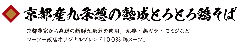 京都産九条葱の熟成とろとろ鶏そば　京都農家から直送の新鮮九条葱を使用。丸鶏・鶏ガラ・モミジなどフーフー飯店オリジナルブレンド１００%鶏スープ。